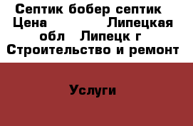 Септик бобер септик › Цена ­ 22 000 - Липецкая обл., Липецк г. Строительство и ремонт » Услуги   